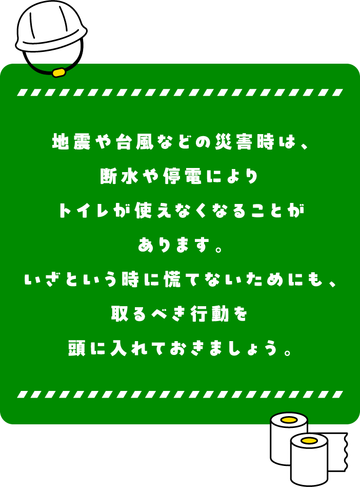 �n�k��䕗�Ȃǂ̍ЊQ���́A�f�����d�ɂ��g�C�����g���Ȃ��Ȃ邱�Ƃ�����܂��B�����Ƃ������ɍQ�ĂȂ����߂ɂ��A���ׂ��s���𓪂ɓ���Ă����܂��傤�B