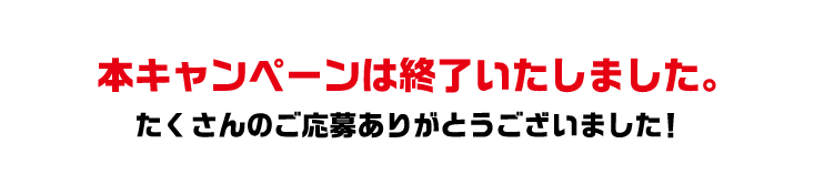 本キャンペーンは終了いたしました。たくさんのご応募ありがとうございました!